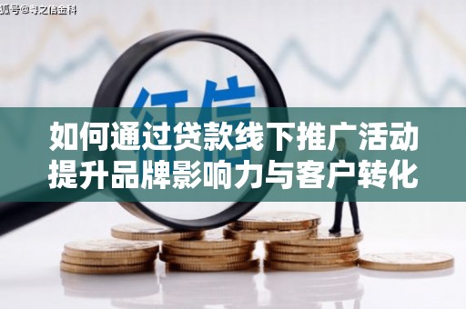 鹿城如何通过贷款线下推广活动提升品牌影响力与客户转化率