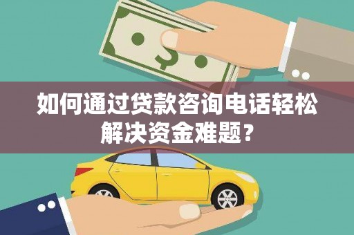鹿城如何通过贷款咨询电话轻松解决资金难题？