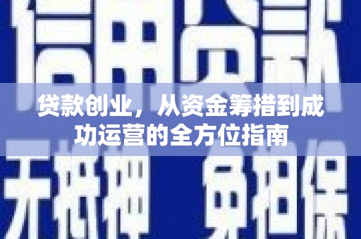 鹿城贷款创业，从资金筹措到成功运营的全方位指南