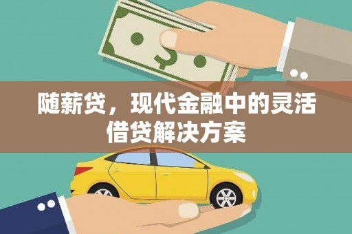 鹿城随薪贷，现代金融中的灵活借贷解决方案