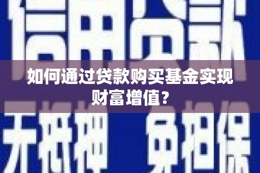 鹿城如何通过贷款购买基金实现财富增值？