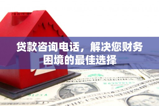 鹿城贷款咨询电话，解决您财务困境的最佳选择