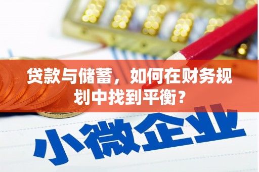 鹿城贷款与储蓄，如何在财务规划中找到平衡？