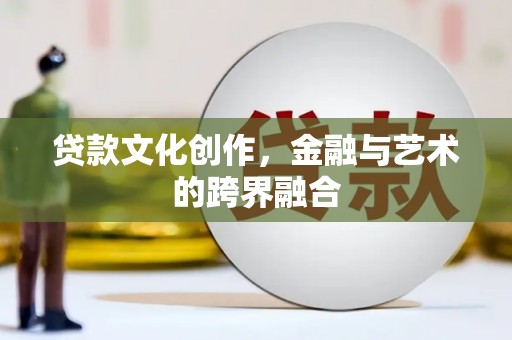 鹿城贷款文化创作，金融与艺术的跨界融合