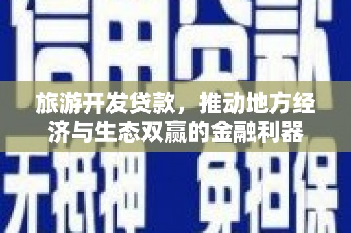鹿城旅游开发贷款，推动地方经济与生态双赢的金融利器