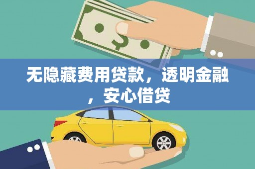 鹿城无隐藏费用贷款，透明金融，安心借贷