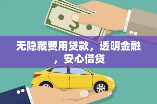 鹿城无隐藏费用贷款，透明金融，安心借贷