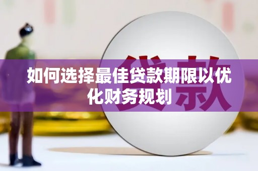 鹿城如何选择最佳贷款期限以优化财务规划