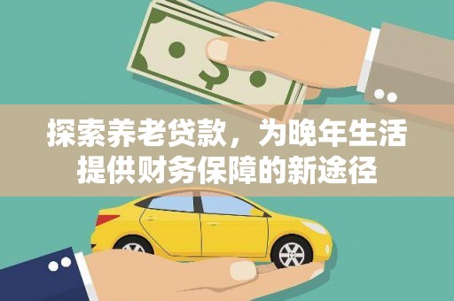 鹿城探索养老贷款，为晚年生活提供财务保障的新途径
