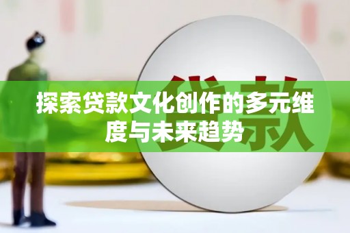 鹿城探索贷款文化创作的多元维度与未来趋势