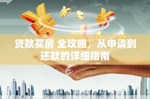 鹿城贷款买房 全攻略，从申请到还款的详细指南