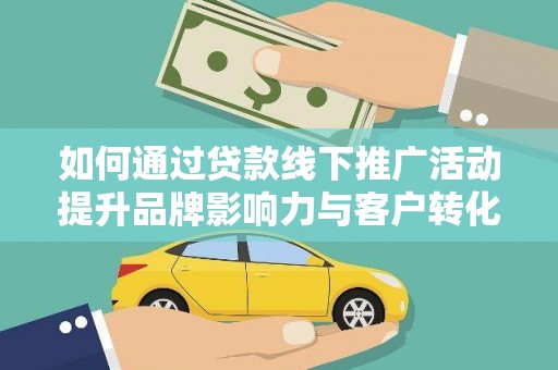 鹿城如何通过贷款线下推广活动提升品牌影响力与客户转化率