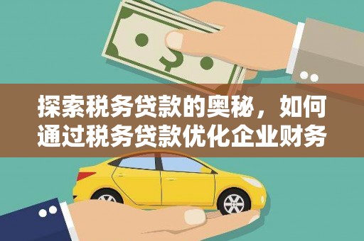 鹿城探索税务贷款的奥秘，如何通过税务贷款优化企业财务