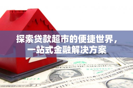 鹿城探索贷款超市的便捷世界，一站式金融解决方案