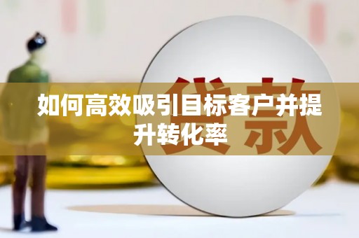 鹿城如何高效吸引目标客户并提升转化率