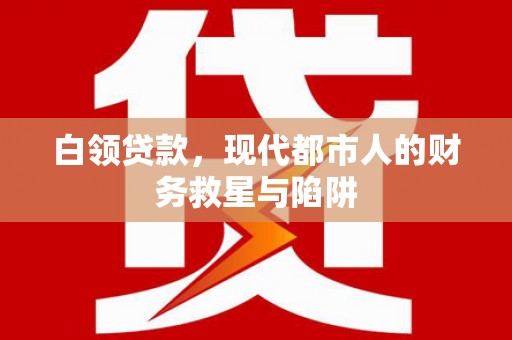 鹿城白领贷款，现代都市人的财务救星与陷阱