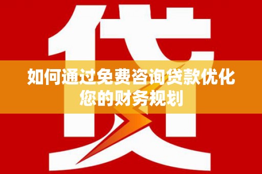 鹿城如何通过免费咨询贷款优化您的财务规划
