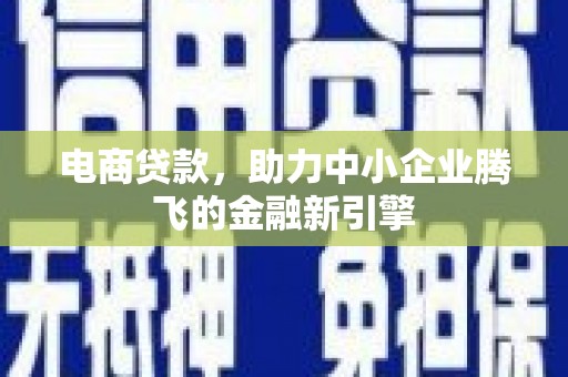 鹿城电商贷款，助力中小企业腾飞的金融新引擎