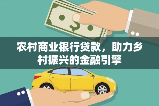 鹿城农村商业银行贷款，助力乡村振兴的金融引擎