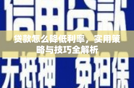 鹿城贷款怎么降低利率，实用策略与技巧全解析