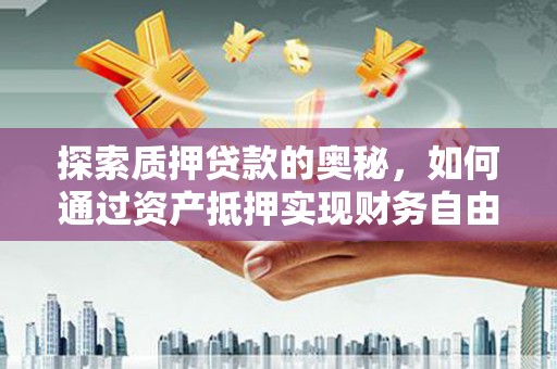 鹿城探索质押贷款的奥秘，如何通过资产抵押实现财务自由