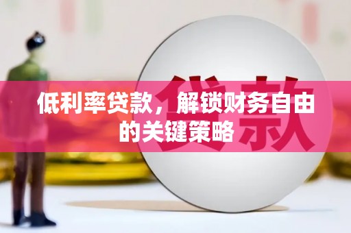 鹿城低利率贷款，解锁财务自由的关键策略
