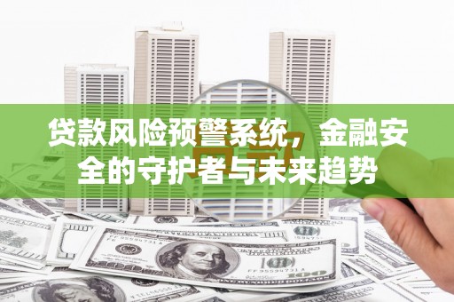 鹿城贷款风险预警系统，金融安全的守护者与未来趋势
