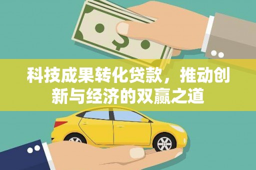 鹿城科技成果转化贷款，推动创新与经济的双赢之道