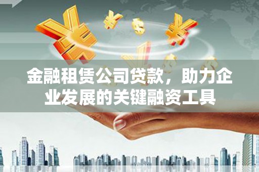 鹿城金融租赁公司贷款，助力企业发展的关键融资工具