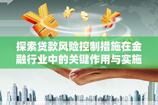 鹿城探索贷款风险控制措施在金融行业中的关键作用与实施策略