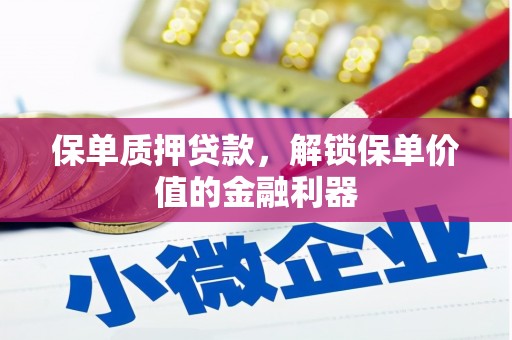 鹿城保单质押贷款，解锁保单价值的金融利器