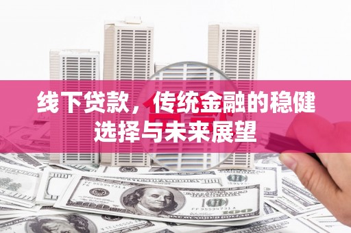 鹿城线下贷款，传统金融的稳健选择与未来展望