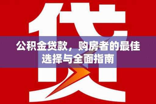 鹿城公积金贷款，购房者的最佳选择与全面指南