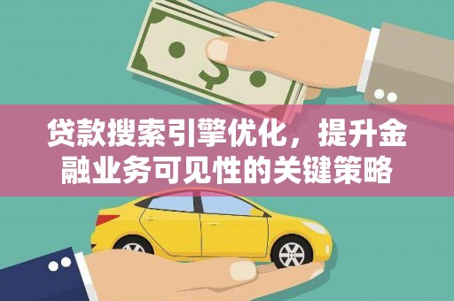 鹿城贷款搜索引擎优化，提升金融业务可见性的关键策略