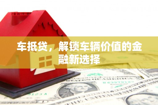 鹿城车抵贷，解锁车辆价值的金融新选择