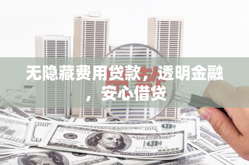 鹿城无隐藏费用贷款，透明金融，安心借贷