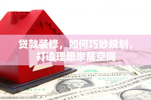鹿城贷款装修，如何巧妙规划，打造理想家居空间