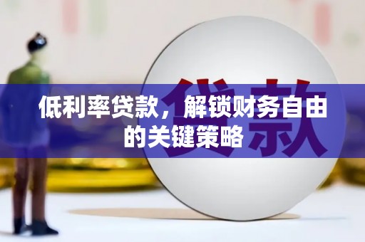 鹿城低利率贷款，解锁财务自由的关键策略