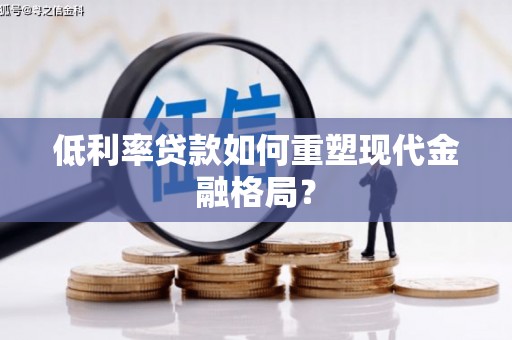 鹿城低利率贷款如何重塑现代金融格局？