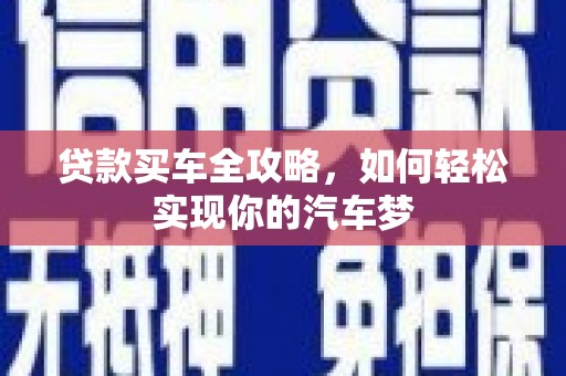 鹿城贷款买车全攻略，如何轻松实现你的汽车梦
