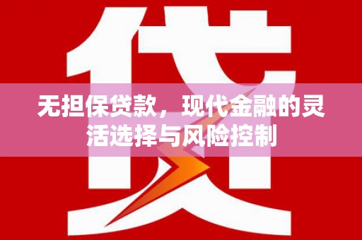 鹿城无担保贷款，现代金融的灵活选择与风险控制