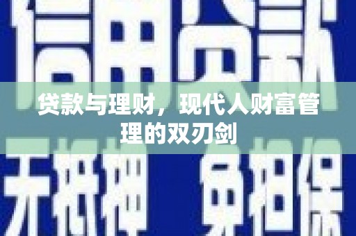 鹿城贷款与理财，现代人财富管理的双刃剑