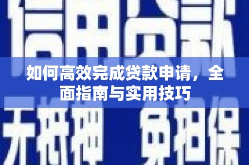 鹿城如何高效完成贷款申请，全面指南与实用技巧