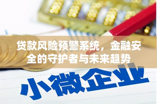 鹿城贷款风险预警系统，金融安全的守护者与未来趋势