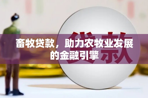 鹿城畜牧贷款，助力农牧业发展的金融引擎