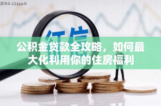 鹿城公积金贷款全攻略，如何最大化利用你的住房福利