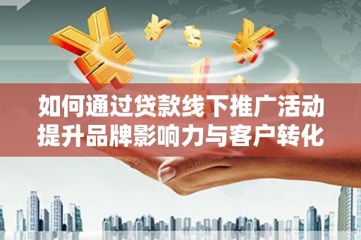 鹿城如何通过贷款线下推广活动提升品牌影响力与客户转化率