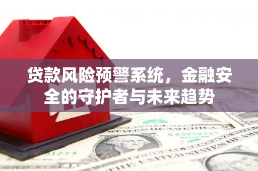 鹿城贷款风险预警系统，金融安全的守护者与未来趋势