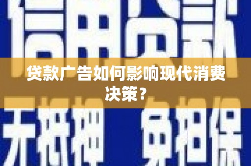 鹿城贷款广告如何影响现代消费决策？