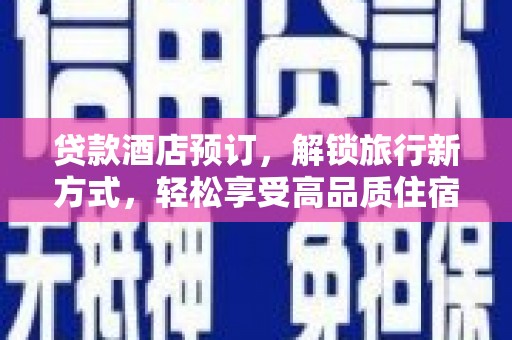 鹿城贷款酒店预订，解锁旅行新方式，轻松享受高品质住宿